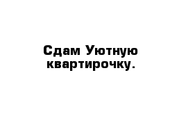 Сдам Уютную квартирочку.